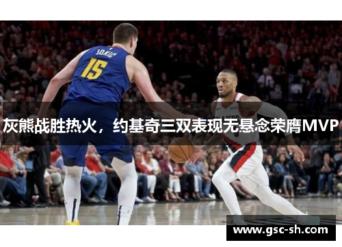 灰熊战胜热火，约基奇三双表现无悬念荣膺MVP