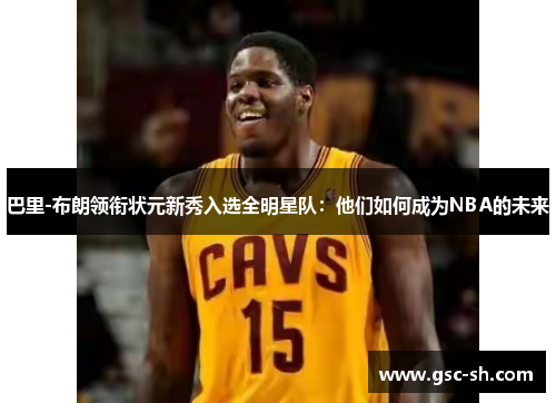 巴里-布朗领衔状元新秀入选全明星队：他们如何成为NBA的未来