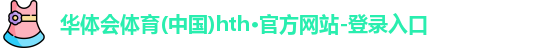 华体会体育(中国)hth·官方网站-登录入口